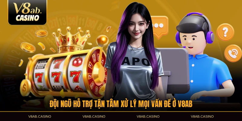 Đội ngũ hỗ trợ tận tâm xử lý mọi vấn đề ở V8AB