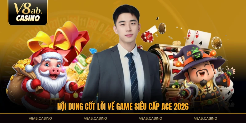 Nội dung cốt lõi về game Siêu Cấp ACE 2026